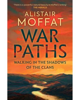 War Paths: Walking in the Shadows of the Clans by Alistair Moffat 